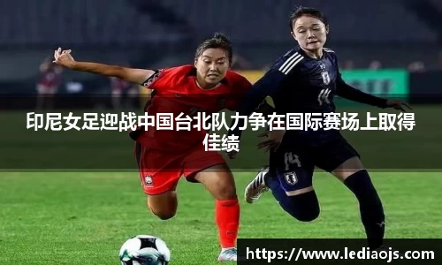 印尼女足迎战中国台北队力争在国际赛场上取得佳绩