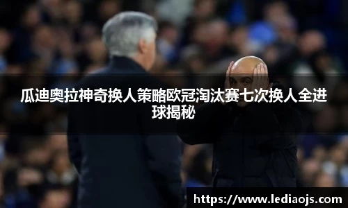 瓜迪奥拉神奇换人策略欧冠淘汰赛七次换人全进球揭秘