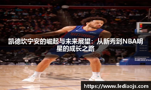 凯德坎宁安的崛起与未来展望：从新秀到NBA明星的成长之路